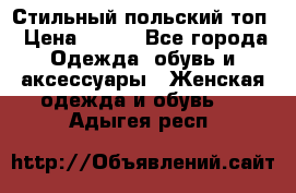 Стильный польский топ › Цена ­ 900 - Все города Одежда, обувь и аксессуары » Женская одежда и обувь   . Адыгея респ.